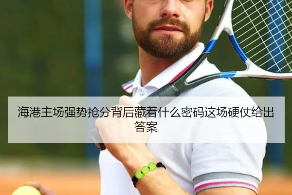 海港主场强势抢分背后藏着什么密码这场硬仗给出答案