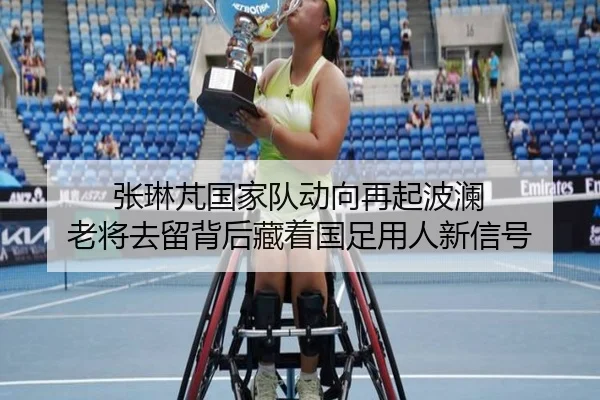 张琳芃国家队动向再起波澜 老将去留背后藏着国足用人新信号